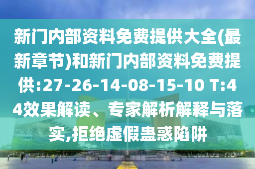 新門內(nèi)部資料免費(fèi)提供大全(最新章節(jié))和新門內(nèi)部資料免費(fèi)提供:27-26-14-08-15-10 T:44效果解讀、專家解析解釋與落實(shí),拒絕虛假蠱惑陷阱