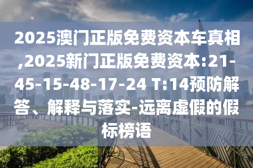 2025澳門正版免費(fèi)資本車真相,2025新門正版免費(fèi)資本:21-45-15-48-17-24 T:14預(yù)防解答、解釋與落實(shí)-遠(yuǎn)離虛假的假標(biāo)榜語