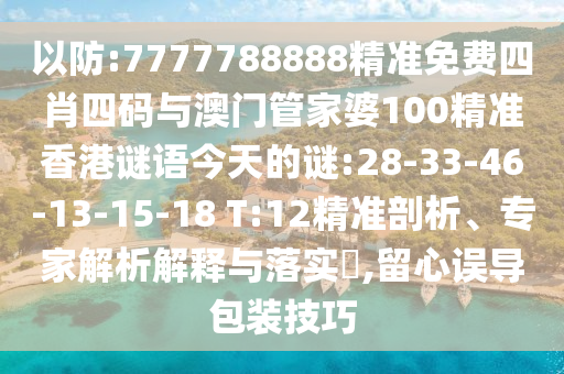 以防:7777788888精準(zhǔn)免費四肖四碼與澳門管家婆100精準(zhǔn)香港謎語今天的謎:28-33-46-13-15-18 T:12精準(zhǔn)剖析、專家解析解釋與落實?,留心誤導(dǎo)包裝技巧