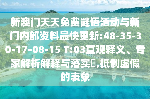 新澳門(mén)天天免費(fèi)謎語(yǔ)活動(dòng)與新門(mén)內(nèi)部資料最快更新:48-35-30-17-08-15 T:03直觀(guān)釋義、專(zhuān)家解析解釋與落實(shí)?,抵制虛假的表象