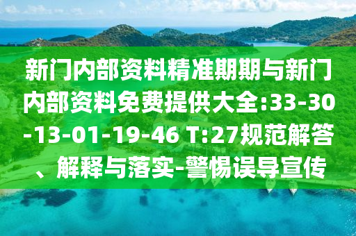 新門(mén)內(nèi)部資料精準(zhǔn)期期與新門(mén)內(nèi)部資料免費(fèi)提供大全:33-30-13-01-19-46 T:27規(guī)范解答、解釋與落實(shí)-警惕誤導(dǎo)宣傳