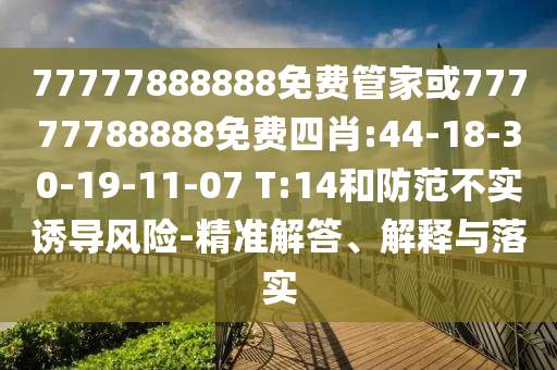77777888888免費(fèi)管家或77777788888免費(fèi)四肖:44-18-30-19-11-07 T:14和防范不實(shí)誘導(dǎo)風(fēng)險(xiǎn)-精準(zhǔn)解答、解釋與落實(shí)